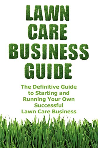 Lawn Care Business Guide: The Definitive Guide to Starting and Running Your Own Successful Lawn Care Business by Patrick Cash
