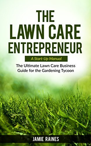 The Lawn Care Entrepreneur: A Start-Up Manual — The Ultimate Lawn Care Business Guide for the Gardening Tycoon by Jamie Raines